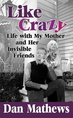 Like Crazy: Life with My Mother and Her Invisible Friends by Mathews, Dan