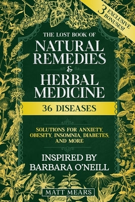 The Lost Book of Natural Remedies & Herbal Medicine: 36 Diseases, Solutions for Anxiety, Obesity, Insomnia, Diabetes, and More Best Recipes for Healin by Matt Mears