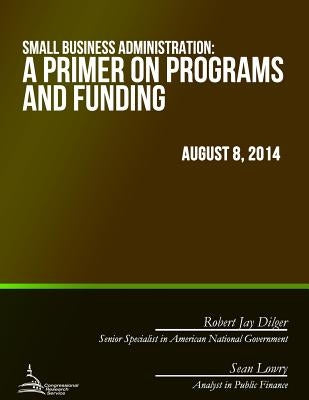 Small Business Administration: A Primer on Programs and Funding by Dilger, Robert Jay