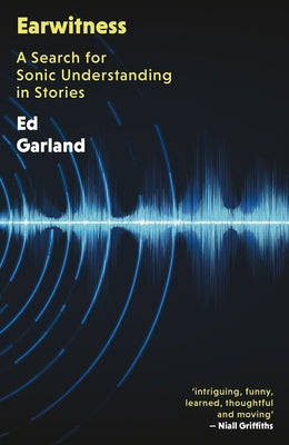 Earwitness: A Search for Sonic Understanding in Stories by Garland, Ed