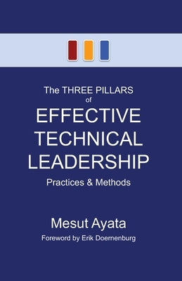 The THREE PILLARS of EFFECTIVE TECHNICAL LEADERSHIP: Practices & Methods by Ayata, Mesut
