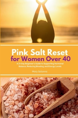Pink Salt Reset for Women Over 40: A 21-Day Beginner's Guide to Supporting Hormonal Balance, Reducing Bloating, and Energy Levels by Golanna, Mary