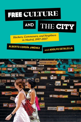 Free Culture and the City: Hackers, Commoners, and Neighbors in Madrid, 1997-2017 by Corsín Jiménez, Alberto