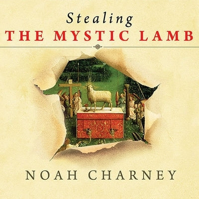 Stealing the Mystic Lamb: The True Story of the World's Most Coveted Masterpiece by Charney, Noah