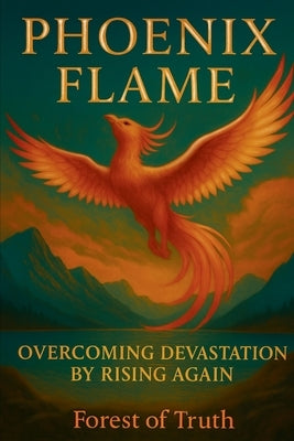 Phoenix Flame: Overcoming Devastation by Rising Again by Truth, Forest Of