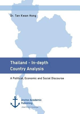 Thailand - In-depth Country Analysis. A Political, Economic and Social Discourse by Kwan Hong, Tan