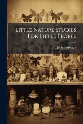 Little Nature Studies For Little People: A Second And Third Reader by Burroughs, John
