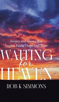 Waiting for Heaven: Stories and Poems that Inspire Faith, Hope and Trust by Simmons, Rob K.