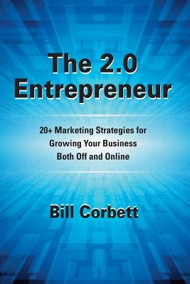 The 2.0 Entrepreneur: 20+ Marketing Strategies for Growing Your Business Both Off and Online by Corbett, Bill