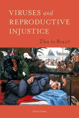 Viruses and Reproductive Injustice: Zika in Brazil by Löwy, Ilana