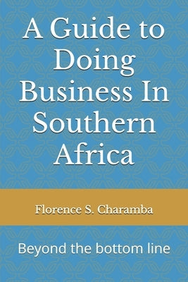 A Guide to Doing Business In Southern Africa: Beyond the bottom line by Charamba, Florence S.