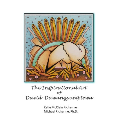 The Inspirational Art of David Dawangyumptewa by Richarme, Michael