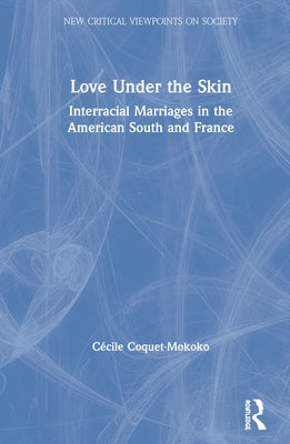 Love Under the Skin: Interracial Marriages in the American South and France by Coquet-Mokoko, Cécile