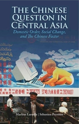 The Chinese Question in Central Asia: Domestic Order, Social Change, and the Chinese Factor by Laurelle, Marlene