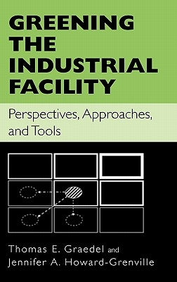 Greening the Industrial Facility: Perspectives, Approaches, and Tools by Graedel, Thomas