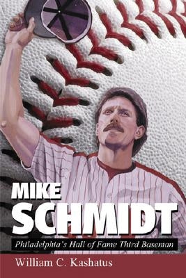 Mike Schmidt: Philadelphia's Hall of Fame Third Baseman by Kashatus, William C.