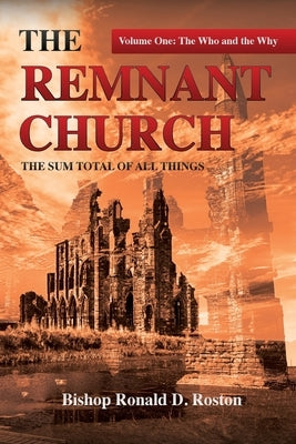 The Remnant Church, The Sum Total of All Things: The Who & Why by Roston, Ronald D.