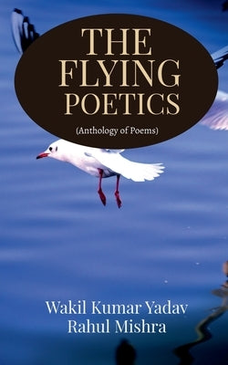 The Flying Poetics: Anthology of Poems by Yadav, Wakil Kumar