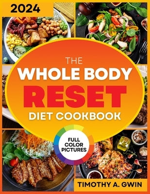 WHOLE BODY Reset Diet Cookbook: The Science-Backed Guide and Budget-friendly Recipes to Lose Weight and Boost Your Metabolism For All Ages & Full Colo by Gwin, Timothy A.