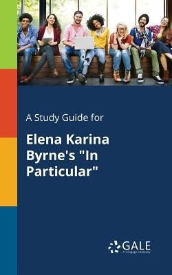 A Study Guide for Elena Karina Byrne's "In Particular" by Gale, Cengage Learning