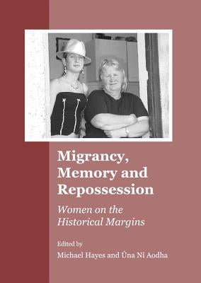 Migrancy, Memory and Repossession: Women on the Historical Margins by Aodha, Una Ni
