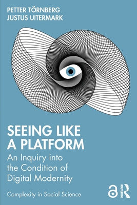Seeing Like a Platform: An Inquiry into the Condition of Digital Modernity by Törnberg, Petter