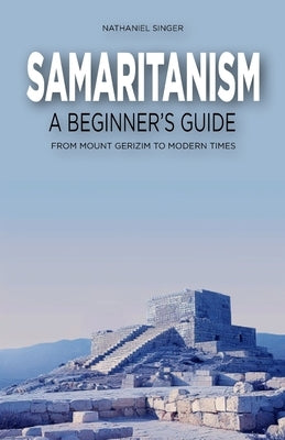 Samaritanism: A Beginner's Guide: From Mount Gerizim to Modern Times by Singer, Nathaniel