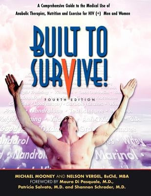 Built to Survive: A Comprehensive Guide to the Medical Use of Anabolic Therapies, Nutrition and Exercise for HIV+ Men and Women by Vergel, Nelson