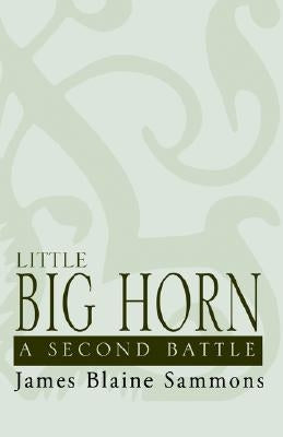 Little Big Horn: A Second Battle by Sammons, James B.