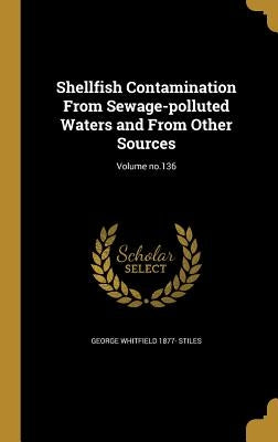 Shellfish Contamination From Sewage-polluted Waters and From Other Sources; Volume no.136 by Stiles, George Whitfield 1877-
