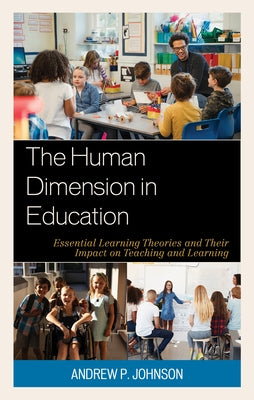The Human Dimension in Education: Essential Learning Theories and Their Impact on Teaching and Learning by Johnson, Andrew P.
