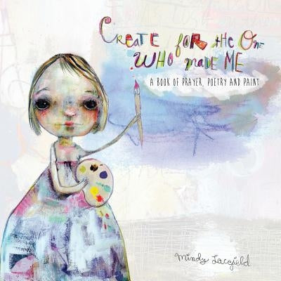 Create for the One who made me: a book of prayer, poetry and paint by Lacefield, Mindy