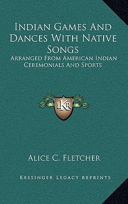 Indian Games and Dances with Native Songs: Arranged from American Indian Ceremonials and Sports by Fletcher, Alice C.