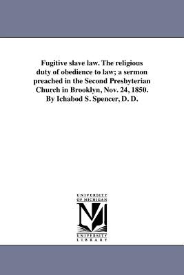 Fugitive slave law. The religious duty of obedience to law; a sermon preached in the Second Presbyterian Church in Brooklyn, Nov. 24, 1850. By Ichabod by Spencer, Ichabod Smith