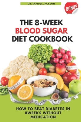 The 8 Week Blood Sugar Diet Cookbook: How to Beat Diabetes in 8 Weeks Without Medications by Jackson, Samuel
