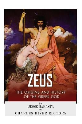 Zeus: The Origins and History of the Greek God by Charles River