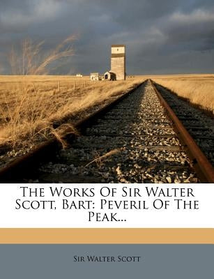 The Works Of Sir Walter Scott, Bart: Peveril Of The Peak... by Scott, Walter