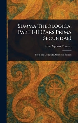 Summa Theologica, Part I-II (Pars Prima Secundae) by Thomas, Aquinas Saint