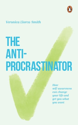 The Anti-Procrastinator: How Self-Awareness Can Change Your Life and Get You What You Want by Llorca-Smith, Veronica