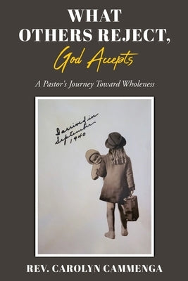 What Others Reject, God Accepts: A Pastor's Journey Toward Wholeness by Cammenga, Carolyn