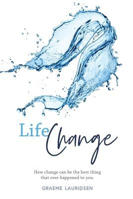 Life Change: How change can be the best thing that ever happened to you by Lauridsen, Graeme