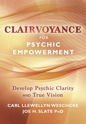 Clairvoyance for Psychic Empowerment: The Art & Science of Clear Seeing Past the Illusions of Space & Time & Self-Deception by Weschcke, Carl Llewellyn