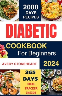 Diabetic Diet Cookbook for Beginners 2024: 2000 Days of Easy, Healthy & Delicious Recipes: Low-Carb, Low-Sugar, High-Fiber Meals for Type 1, Type 2, G by Stoneheart, Avery