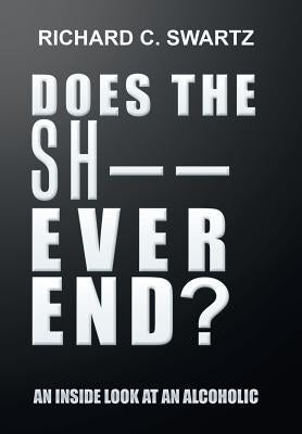 Does the Sh-- Ever End?: An Inside Look at an Alcoholic by Swartz, Richard C.
