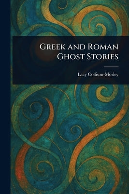 Greek and Roman Ghost Stories by Collison-Morley, Lacy