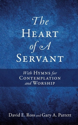 The Heart of A Servant: With Hymns for Contemplation and Worship by Ross, David E.
