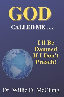 God Called Me...I'll Be Damned If I Don't Preach! by McClung, Willie D.