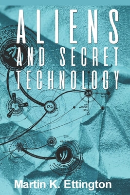 Aliens and Secret Technology: A Theory of the Hidden Truth by Ettington, Martin