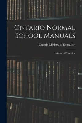 Ontario Normal School Manuals: Science of Education by Ontario Ministry of Education