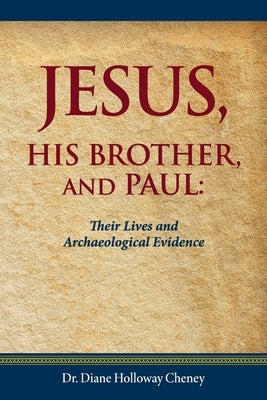 Jesus, His Brother, and Paul: Their Lives and Archaeological Evidence by Cheney, Diane Holloway
